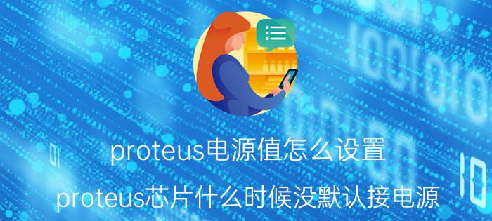 proteus电源值怎么设置 proteus芯片什么时候没默认接电源？